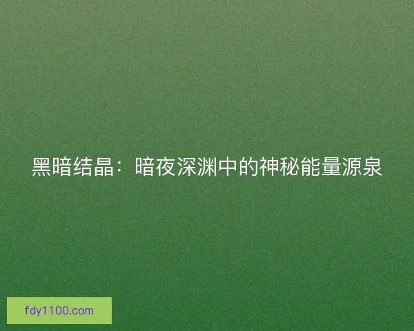 黑暗结晶：暗夜深渊中的神秘能量源泉