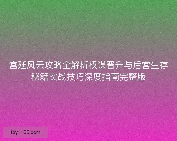 宫廷风云攻略全解析权谋晋升与后宫生存秘籍实战技巧深度指南完整版
