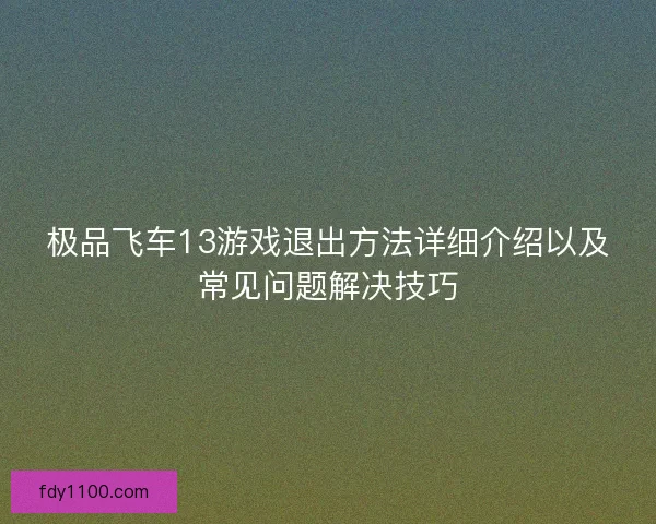 极品飞车13游戏退出方法详细介绍以及常见问题解决技巧