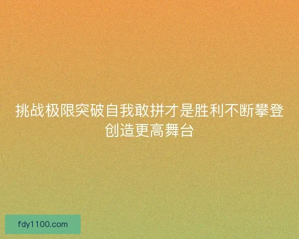 挑战极限突破自我敢拼才是胜利不断攀登创造更高舞台